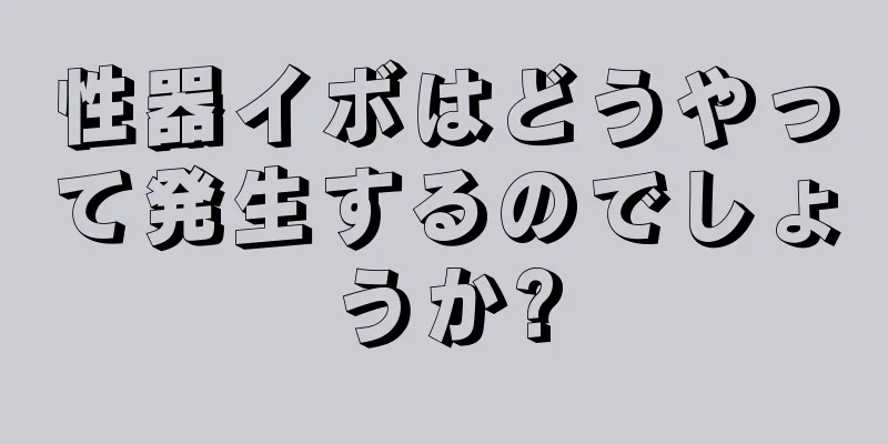 性器イボはどうやって発生するのでしょうか?
