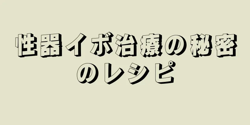 性器イボ治療の秘密のレシピ