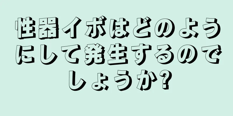 性器イボはどのようにして発生するのでしょうか?