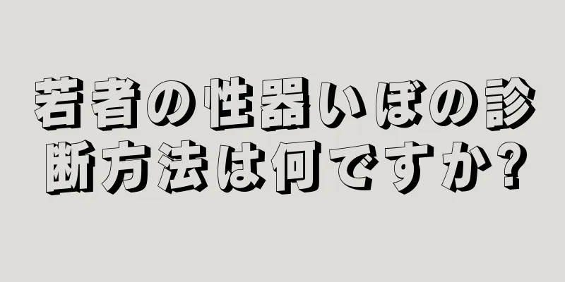 若者の性器いぼの診断方法は何ですか?