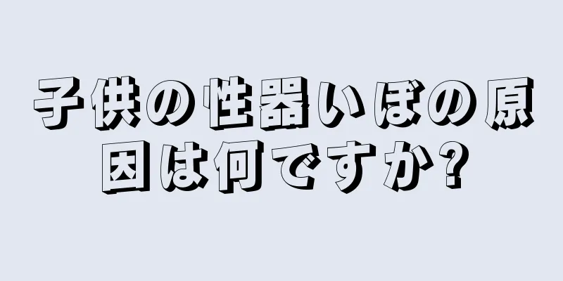 子供の性器いぼの原因は何ですか?