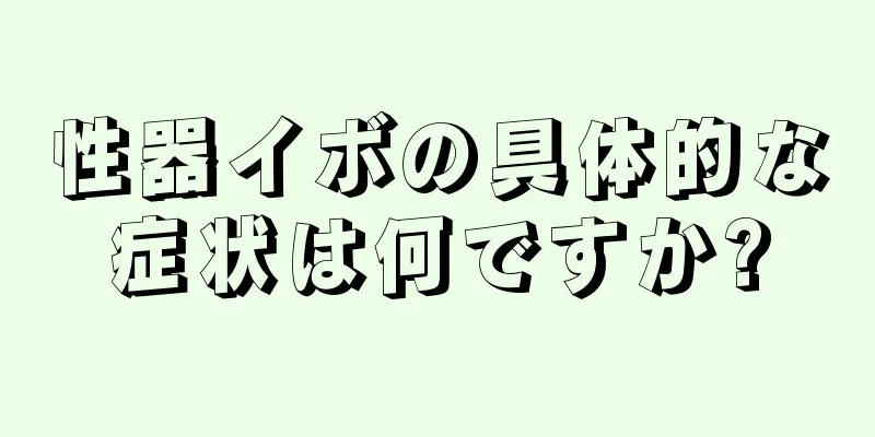 性器イボの具体的な症状は何ですか?