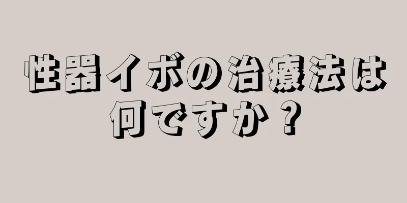 性器イボの治療法は何ですか？