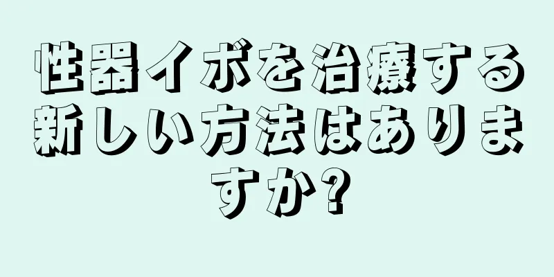 性器イボを治療する新しい方法はありますか?