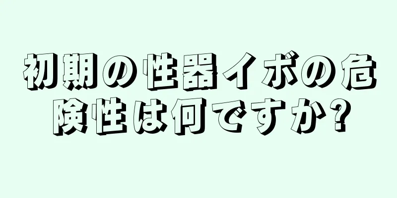 初期の性器イボの危険性は何ですか?