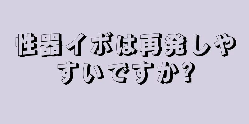 性器イボは再発しやすいですか?
