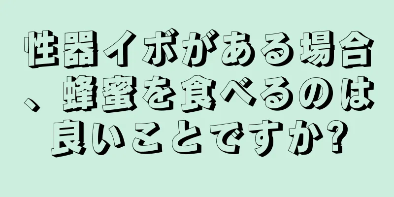 性器イボがある場合、蜂蜜を食べるのは良いことですか?