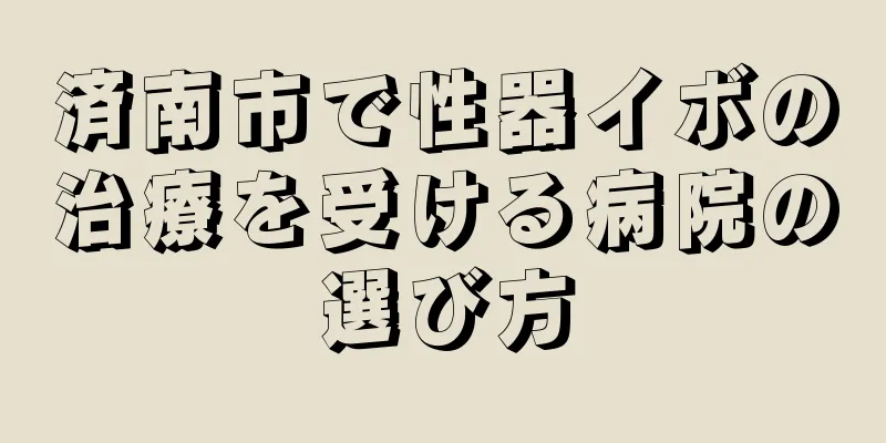 済南市で性器イボの治療を受ける病院の選び方