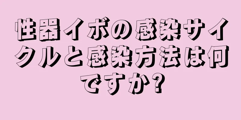 性器イボの感染サイクルと感染方法は何ですか?