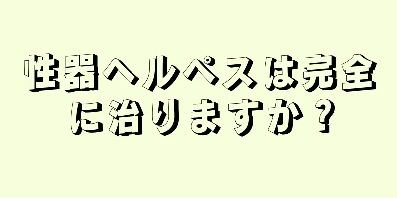 性器ヘルペスは完全に治りますか？