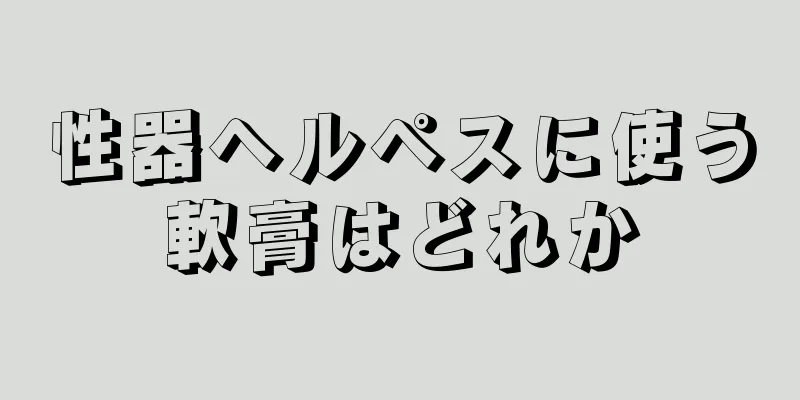 性器ヘルペスに使う軟膏はどれか