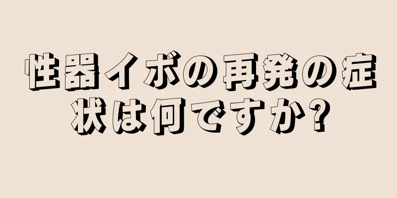 性器イボの再発の症状は何ですか?