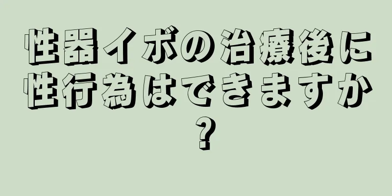 性器イボの治療後に性行為はできますか？