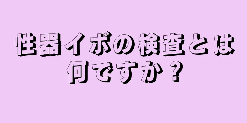 性器イボの検査とは何ですか？