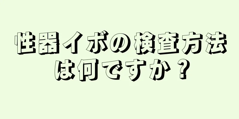 性器イボの検査方法は何ですか？