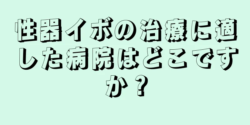 性器イボの治療に適した病院はどこですか？