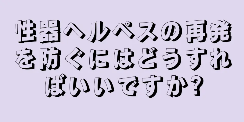 性器ヘルペスの再発を防ぐにはどうすればいいですか?