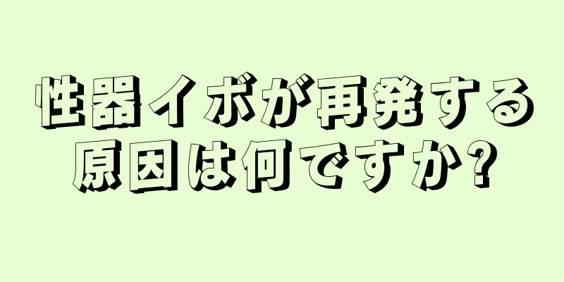 性器イボが再発する原因は何ですか?
