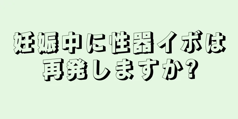 妊娠中に性器イボは再発しますか?