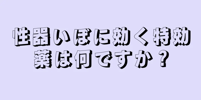 性器いぼに効く特効薬は何ですか？