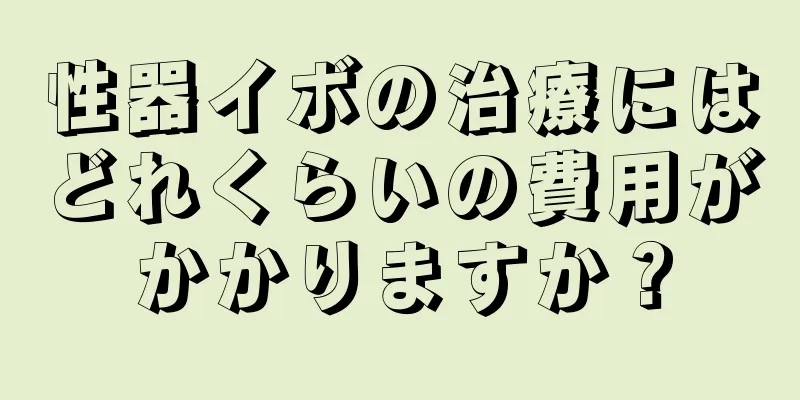性器イボの治療にはどれくらいの費用がかかりますか？