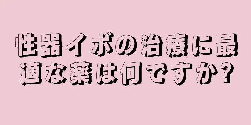 性器イボの治療に最適な薬は何ですか?