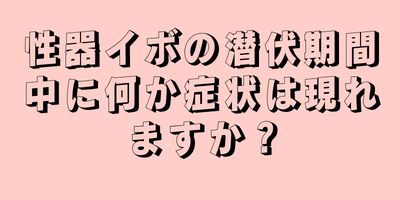 性器イボの潜伏期間中に何か症状は現れますか？