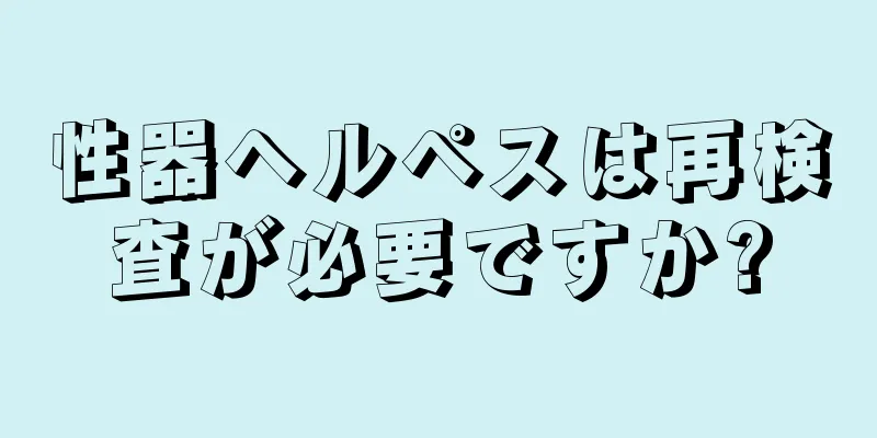 性器ヘルペスは再検査が必要ですか?
