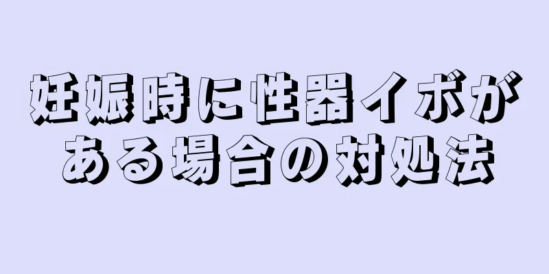 妊娠時に性器イボがある場合の対処法