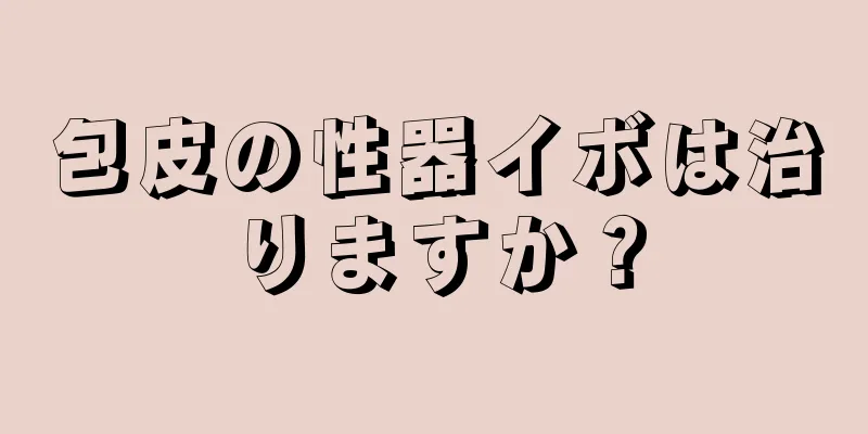 包皮の性器イボは治りますか？