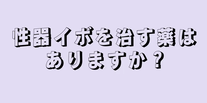 性器イボを治す薬はありますか？