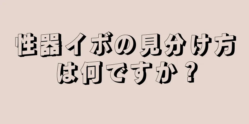 性器イボの見分け方は何ですか？