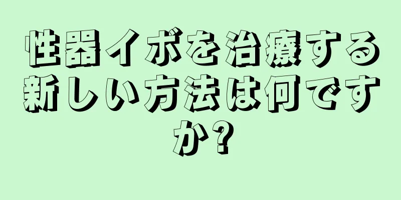 性器イボを治療する新しい方法は何ですか?