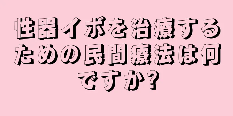 性器イボを治療するための民間療法は何ですか?