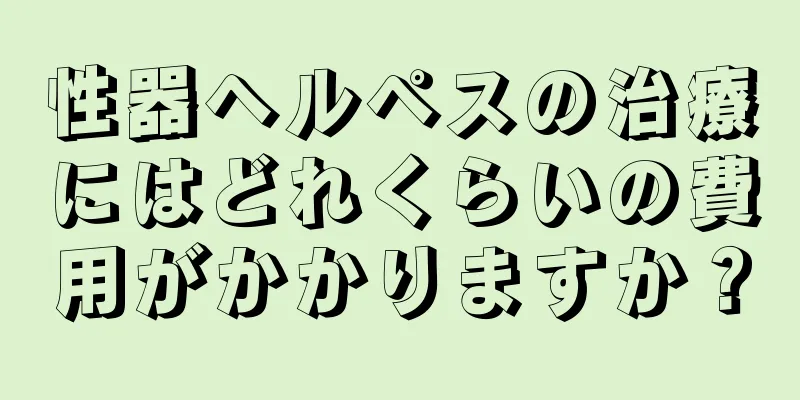 性器ヘルペスの治療にはどれくらいの費用がかかりますか？