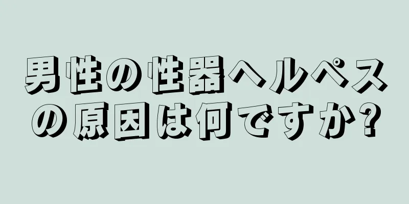 男性の性器ヘルペスの原因は何ですか?