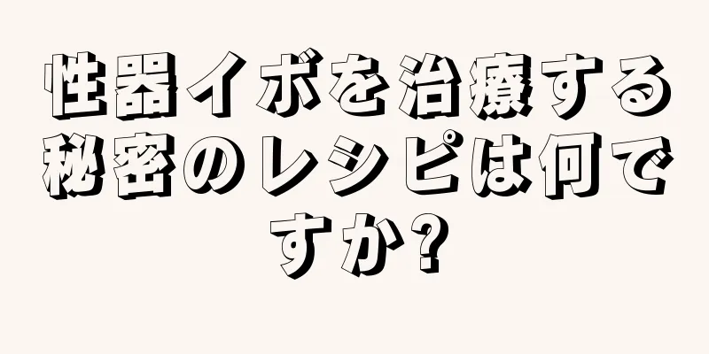 性器イボを治療する秘密のレシピは何ですか?