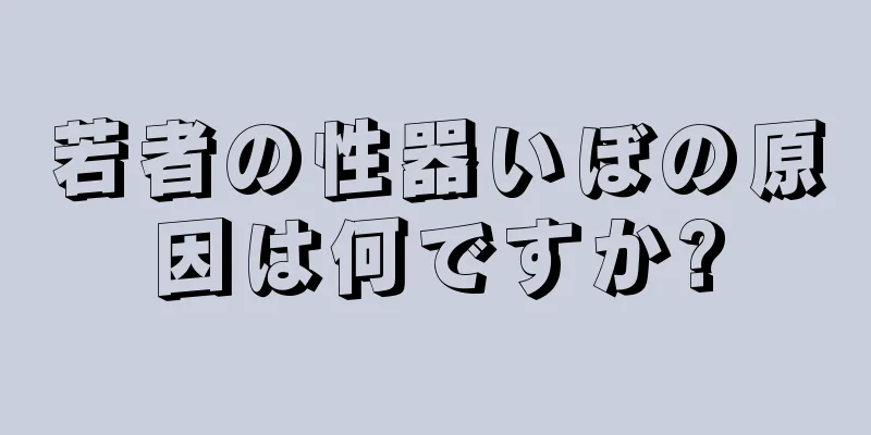 若者の性器いぼの原因は何ですか?