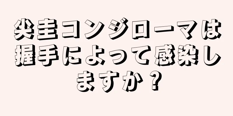 尖圭コンジローマは握手によって感染しますか？