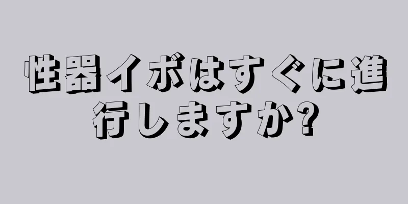 性器イボはすぐに進行しますか?
