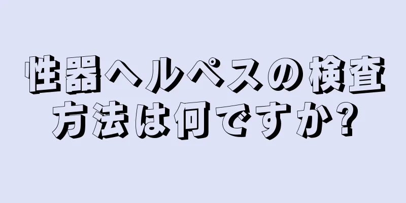 性器ヘルペスの検査方法は何ですか?