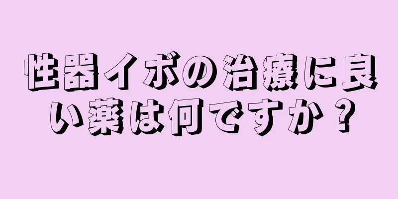 性器イボの治療に良い薬は何ですか？