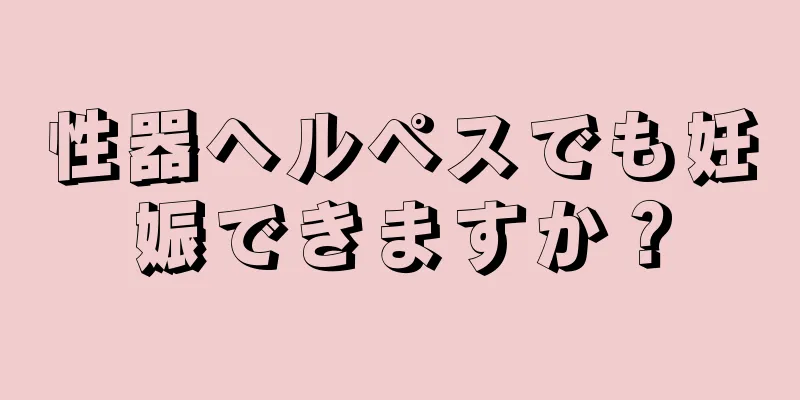性器ヘルペスでも妊娠できますか？