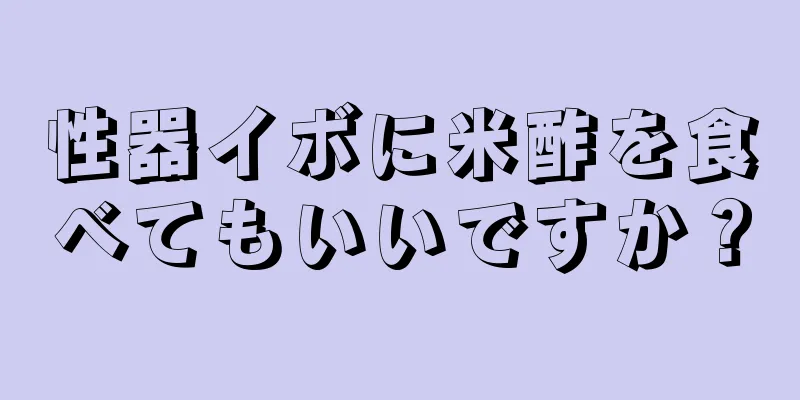性器イボに米酢を食べてもいいですか？