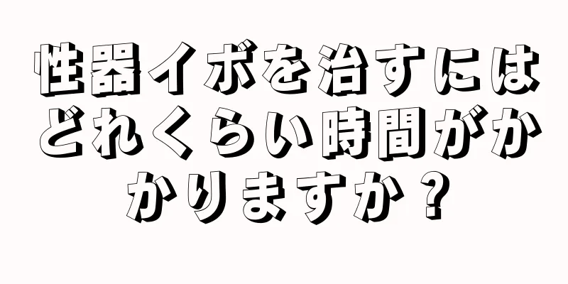 性器イボを治すにはどれくらい時間がかかりますか？