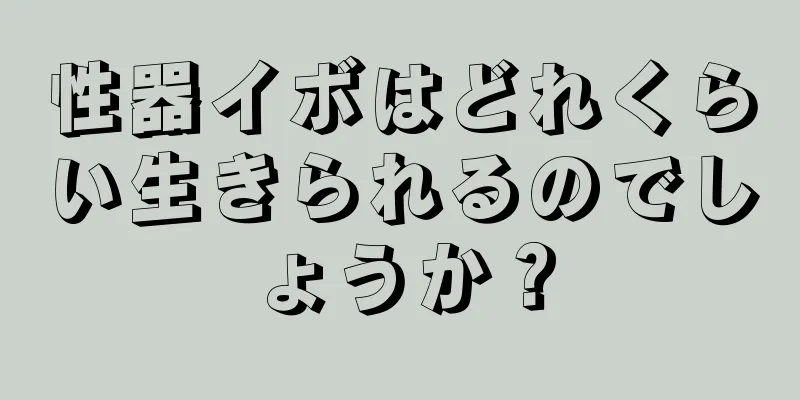 性器イボはどれくらい生きられるのでしょうか？