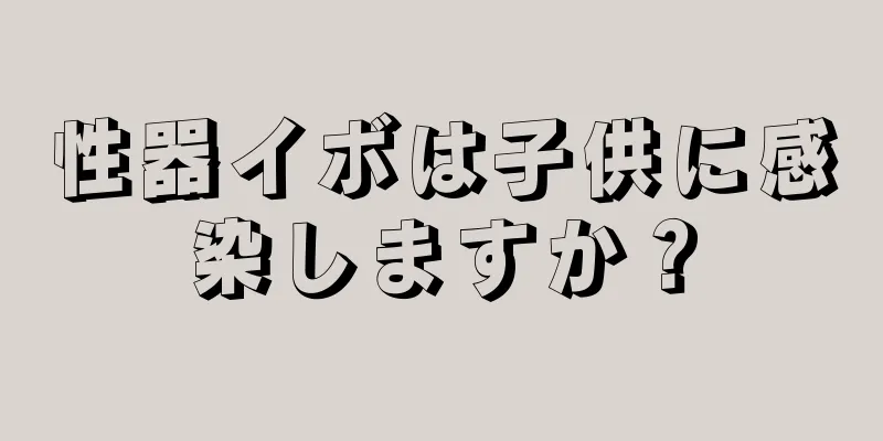 性器イボは子供に感染しますか？