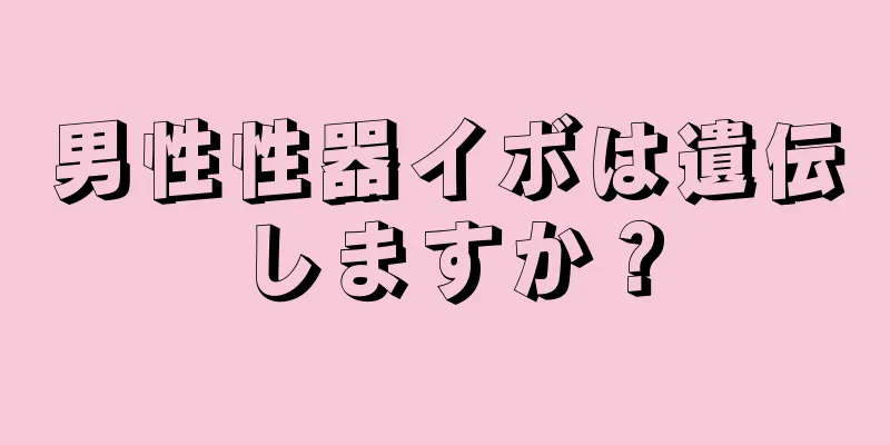男性性器イボは遺伝しますか？