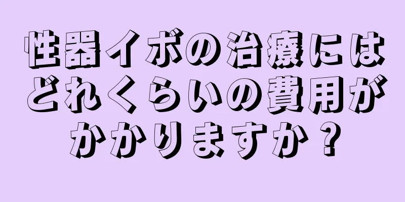 性器イボの治療にはどれくらいの費用がかかりますか？