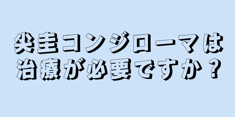 尖圭コンジローマは治療が必要ですか？
